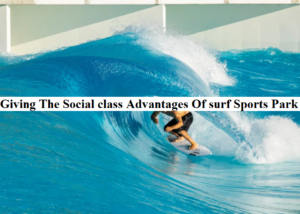 Giving The Social class Advantages Of surf Sports Park